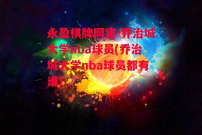 永盈棋牌网官-乔治城大学nba球员(乔治城大学nba球员都有谁)