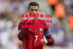 永盈棋牌下载-nba球员被勾搭(被nba球员睡过的女人)